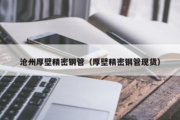 滄州厚壁精密鋼管（厚壁精密鋼管現貨）