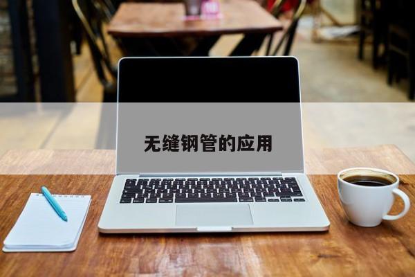無(wú)縫鋼管的應(yīng)用