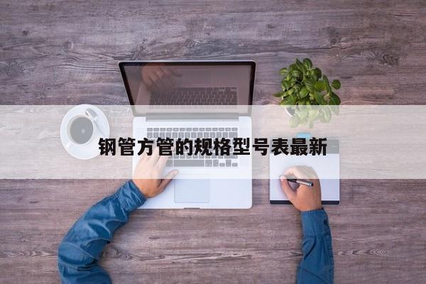 鋼管方管的規(guī)格型號(hào)表最新