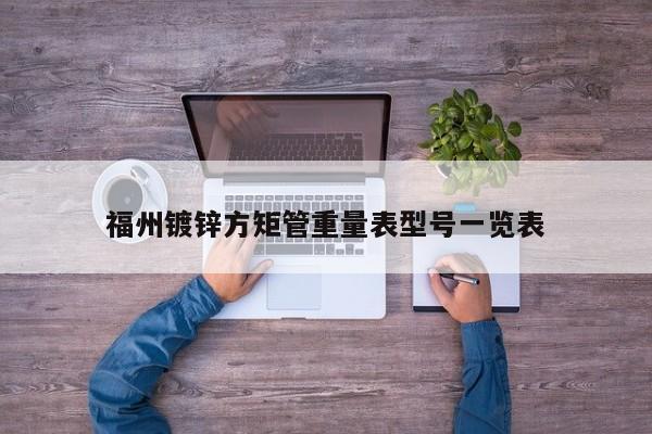 福州鍍鋅方矩管重量表型號(hào)一覽表