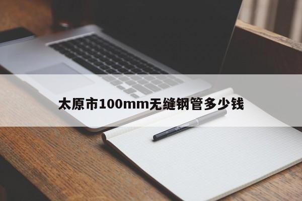 太原市100mm無縫鋼管多少錢