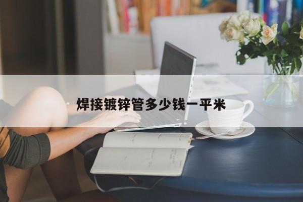 焊接鍍鋅管多少錢(qián)一平米