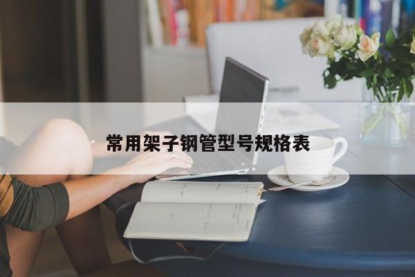 常用架子鋼管型號(hào)規(guī)格表