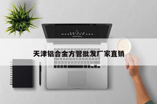 天津鋁合金方管批發(fā)廠家直銷